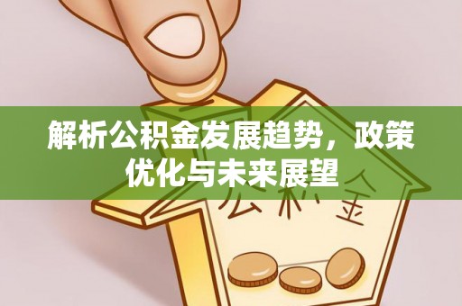 香格里拉解析公积金发展趋势，政策优化与未来展望