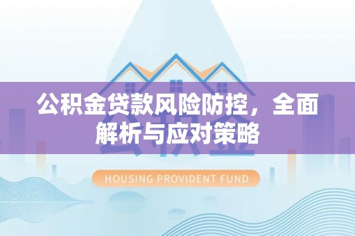 香格里拉公积金贷款风险防控，全面解析与应对策略