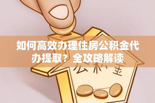 香格里拉如何高效办理住房公积金代办提取？全攻略解读