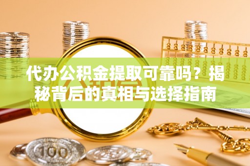 香格里拉代办公积金提取可靠吗？揭秘背后的真相与选择指南