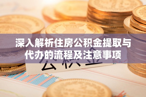 香格里拉深入解析住房公积金提取与代办的流程及注意事项