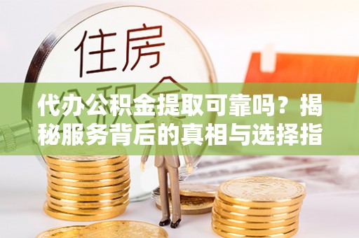 香格里拉代办公积金提取可靠吗？揭秘服务背后的真相与选择指南