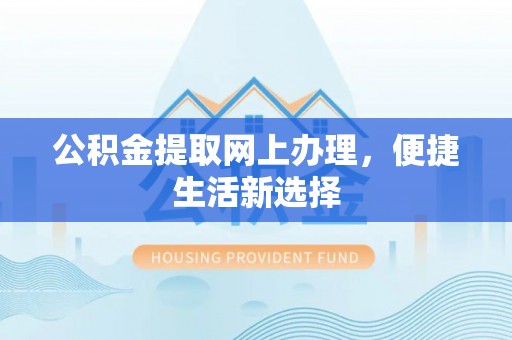 香格里拉公积金提取网上办理，便捷生活新选择