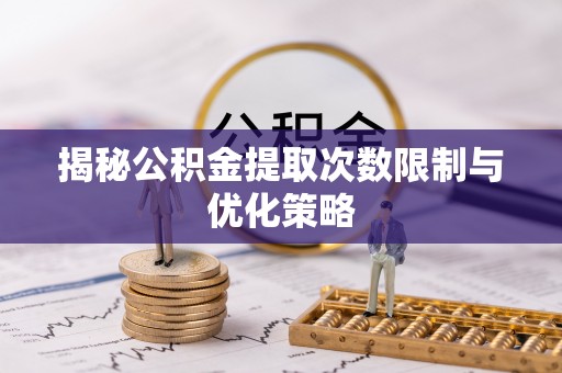 香格里拉揭秘公积金提取次数限制与优化策略