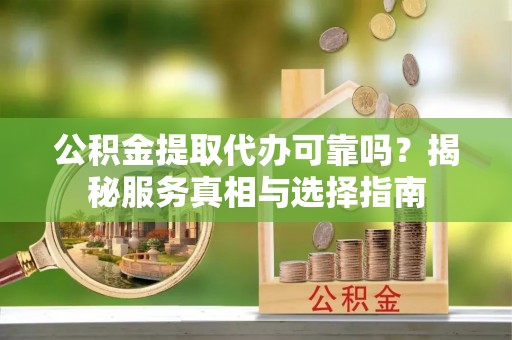 香格里拉公积金提取代办可靠吗？揭秘服务真相与选择指南