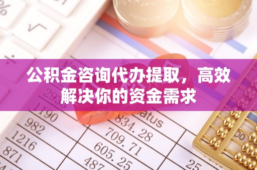 香格里拉公积金咨询代办提取，高效解决你的资金需求