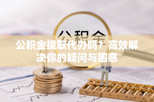 香格里拉公积金提取代办吗？高效解决你的疑问与困惑