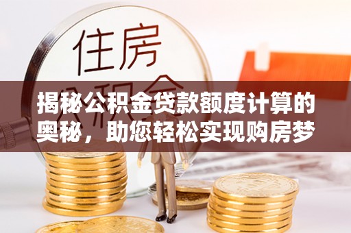 香格里拉揭秘公积金贷款额度计算的奥秘，助您轻松实现购房梦想