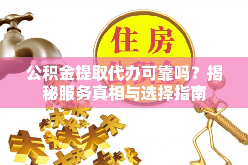 香格里拉公积金提取代办可靠吗？揭秘服务真相与选择指南