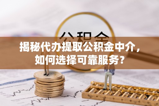 香格里拉揭秘代办提取公积金中介，如何选择可靠服务？