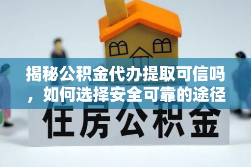 香格里拉揭秘公积金代办提取可信吗，如何选择安全可靠的途径