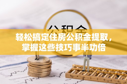 香格里拉轻松搞定住房公积金提取，掌握这些技巧事半功倍