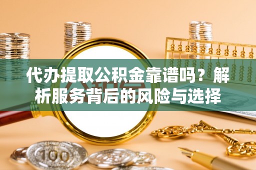香格里拉代办提取公积金靠谱吗？解析服务背后的风险与选择