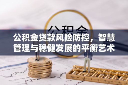 香格里拉公积金贷款风险防控，智慧管理与稳健发展的平衡艺术