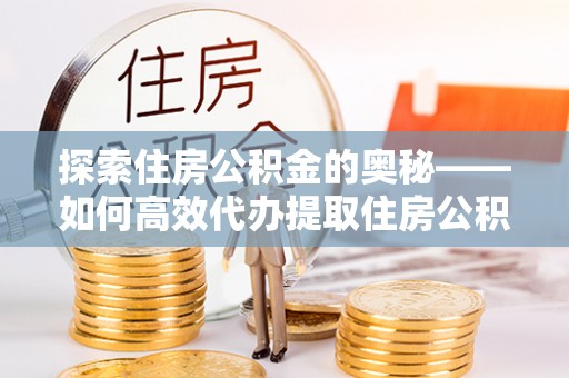 香格里拉探索住房公积金的奥秘——如何高效代办提取住房公积金