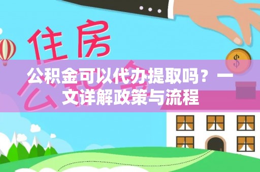 香格里拉公积金可以代办提取吗？一文详解政策与流程
