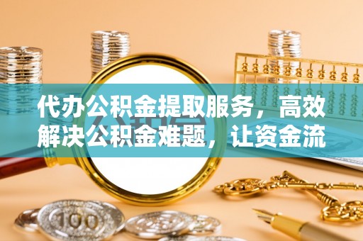 香格里拉代办公积金提取服务，高效解决公积金难题，让资金流动更自由