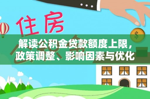 香格里拉解读公积金贷款额度上限，政策调整、影响因素与优化策略