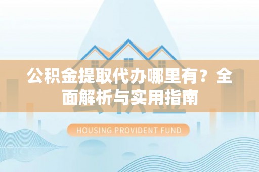 香格里拉公积金提取代办哪里有？全面解析与实用指南