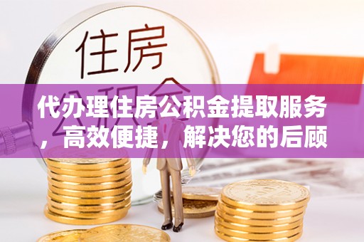 香格里拉代办理住房公积金提取服务，高效便捷，解决您的后顾之忧
