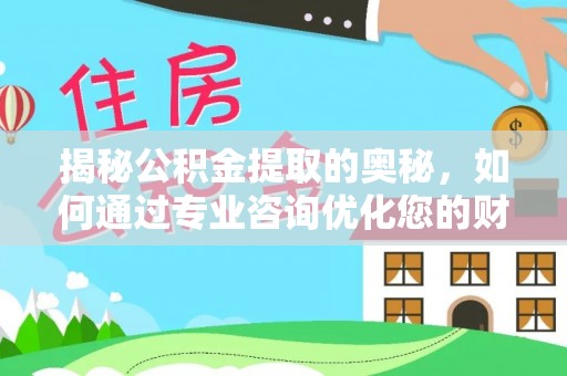 香格里拉揭秘公积金提取的奥秘，如何通过专业咨询优化您的财务规划