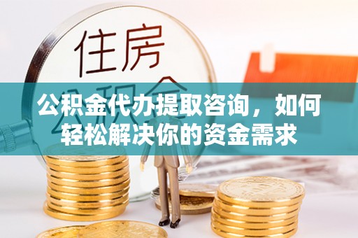 香格里拉公积金代办提取咨询，如何轻松解决你的资金需求