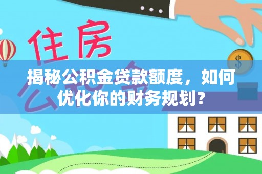 香格里拉揭秘公积金贷款额度，如何优化你的财务规划？