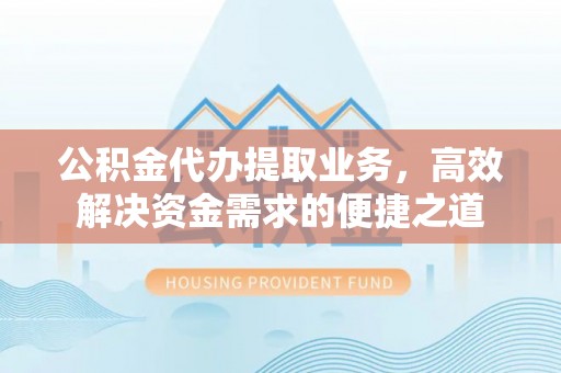 香格里拉公积金代办提取业务，高效解决资金需求的便捷之道