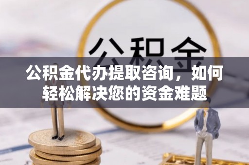 香格里拉公积金代办提取咨询，如何轻松解决您的资金难题