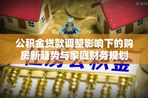 香格里拉公积金贷款调整影响下的购房新趋势与家庭财务规划