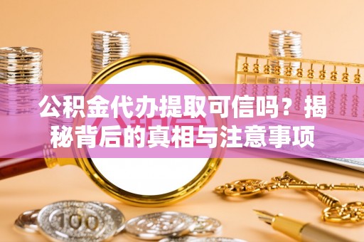香格里拉公积金代办提取可信吗？揭秘背后的真相与注意事项