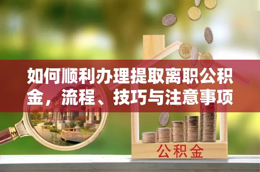 香格里拉如何顺利办理提取离职公积金，流程、技巧与注意事项全解析