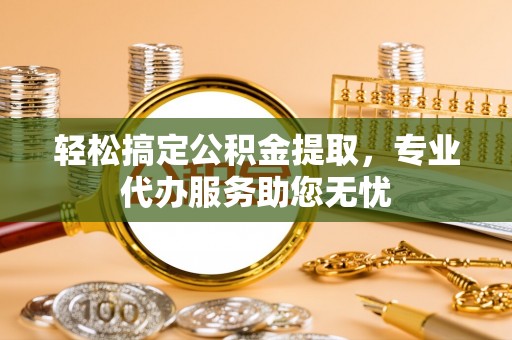 香格里拉轻松搞定公积金提取，专业代办服务助您无忧