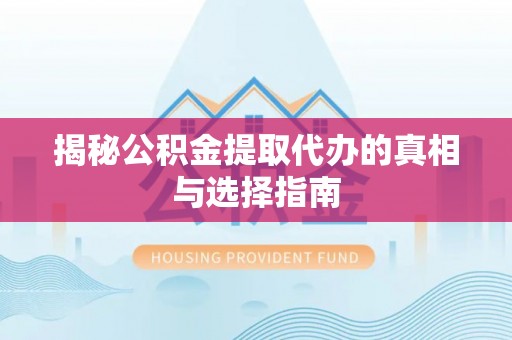 香格里拉揭秘公积金提取代办的真相与选择指南
