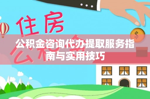 香格里拉公积金咨询代办提取服务指南与实用技巧