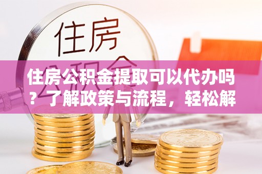 香格里拉住房公积金提取可以代办吗？了解政策与流程，轻松解决你的疑问
