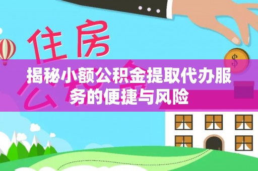 香格里拉揭秘小额公积金提取代办服务的便捷与风险