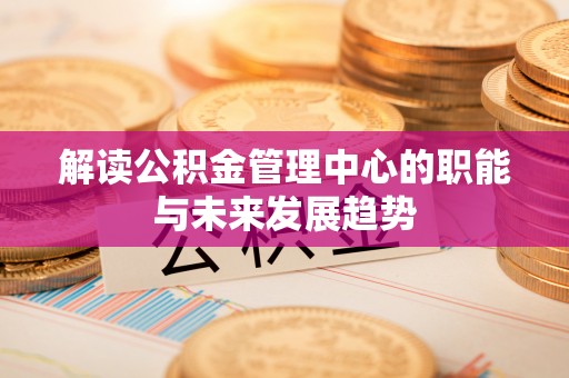 香格里拉解读公积金管理中心的职能与未来发展趋势