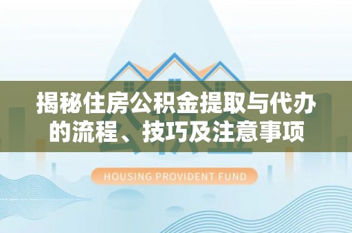 香格里拉揭秘住房公积金提取与代办的流程、技巧及注意事项