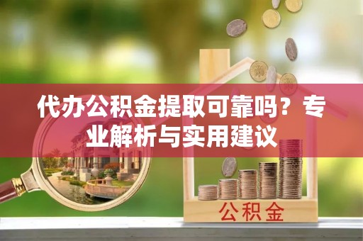 香格里拉代办公积金提取可靠吗？专业解析与实用建议