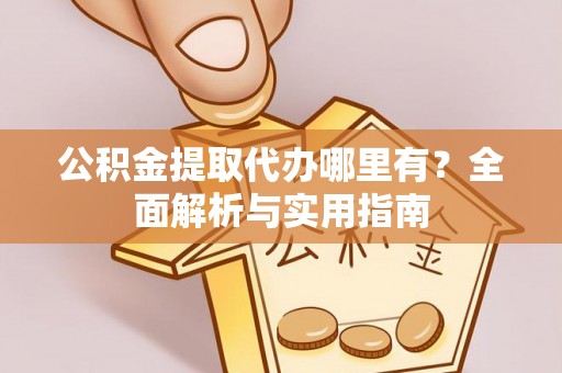 香格里拉公积金提取代办哪里有？全面解析与实用指南