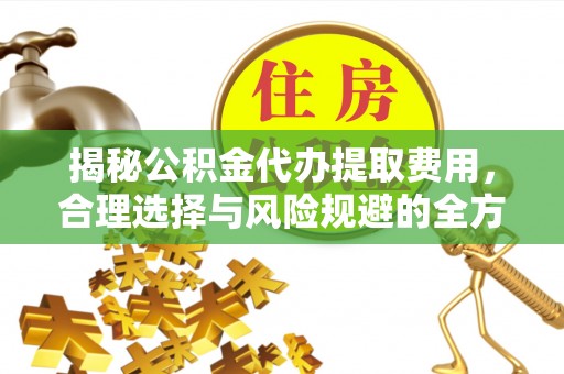 香格里拉揭秘公积金代办提取费用，合理选择与风险规避的全方位解析