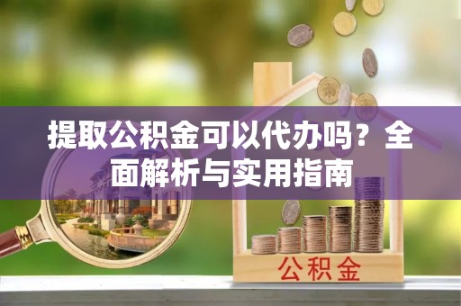 香格里拉提取公积金可以代办吗？全面解析与实用指南