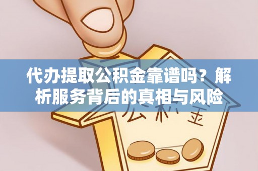 香格里拉代办提取公积金靠谱吗？解析服务背后的真相与风险