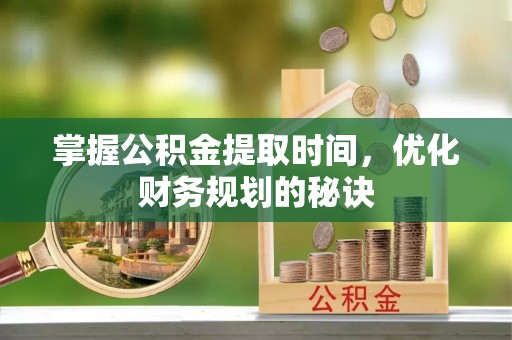 香格里拉掌握公积金提取时间，优化财务规划的秘诀