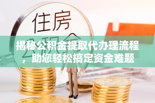 香格里拉揭秘公积金提取代办理流程，助您轻松搞定资金难题