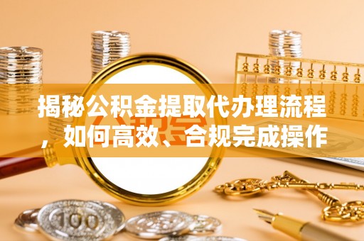香格里拉揭秘公积金提取代办理流程，如何高效、合规完成操作