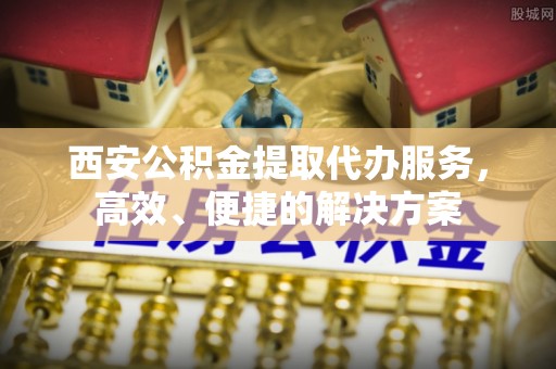 香格里拉西安公积金提取代办服务，高效、便捷的解决方案