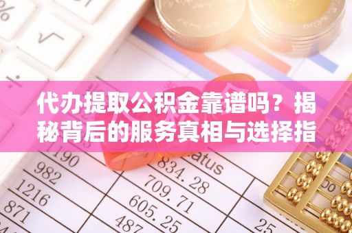 香格里拉代办提取公积金靠谱吗？揭秘背后的服务真相与选择指南