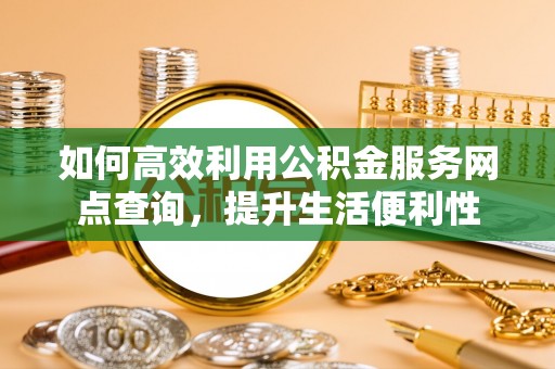 香格里拉如何高效利用公积金服务网点查询，提升生活便利性